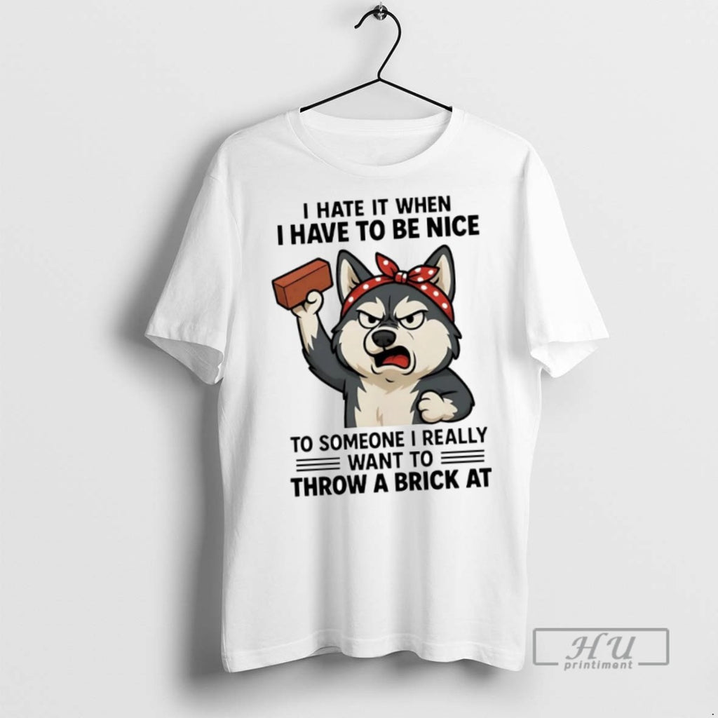 New Husky I Hate It When I Have To Be Nice To Someone I Really