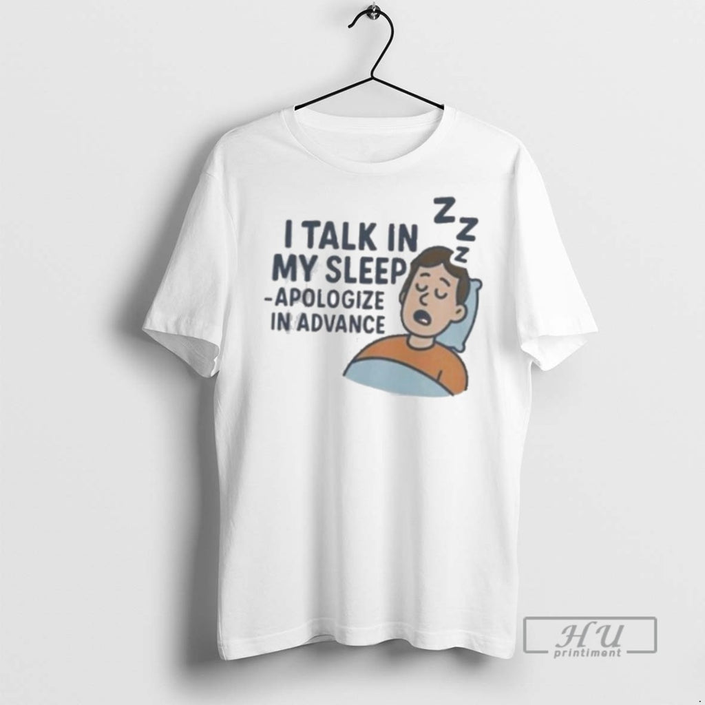 New I Talk In My Sleep Apologize In Advance Tee Shirts Sweatshirt Hoodies