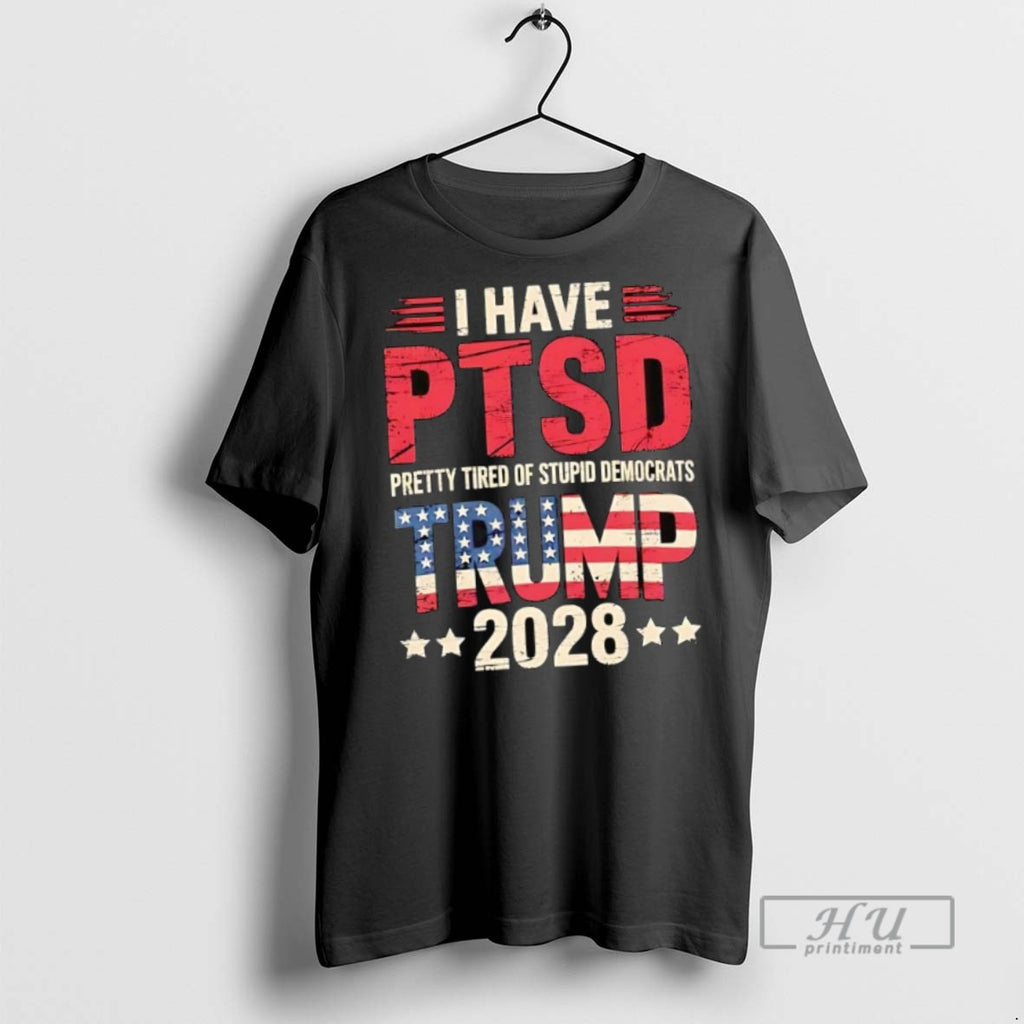 New I Have Ptsd Pretty Tired Of Stupid Democrats Trump 2028 Tee Shirts Sweatshirt Hoodies