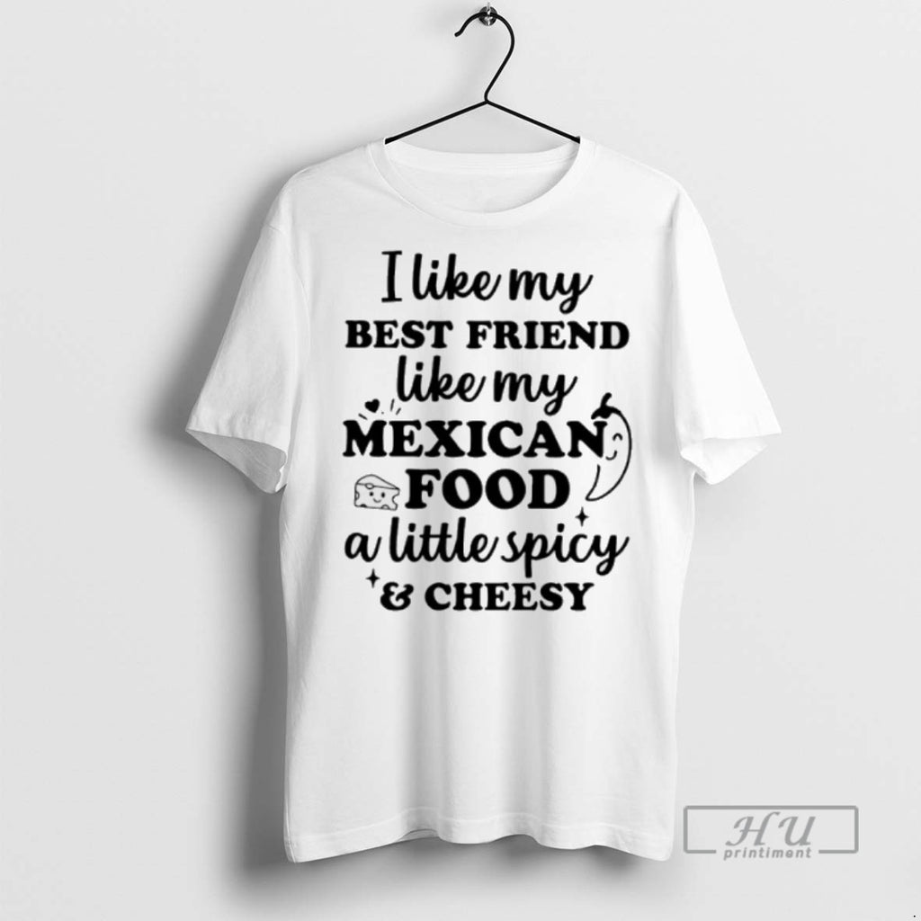 New I Like My Best Friend Like My Mexican Food A Little Spicy And Cheesy