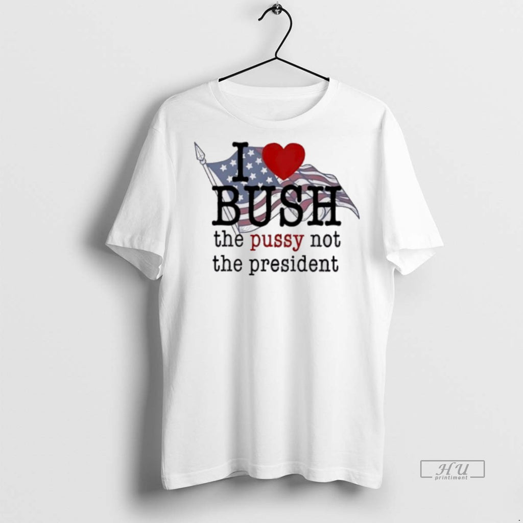 New I Love Bush The Pussy Not The President Graphic Tee Shirt Sweater