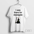 New I Was There For Deedgate Tee Shirts Sweatshirt Hoodies