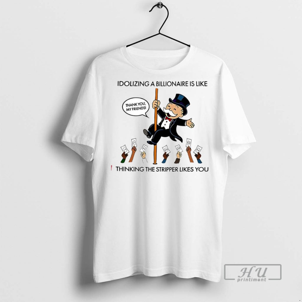 New Idolizing A Billionaire Is Like Thinking The Stripper Likes You Tee Shirts Sweatshirt Hoodies