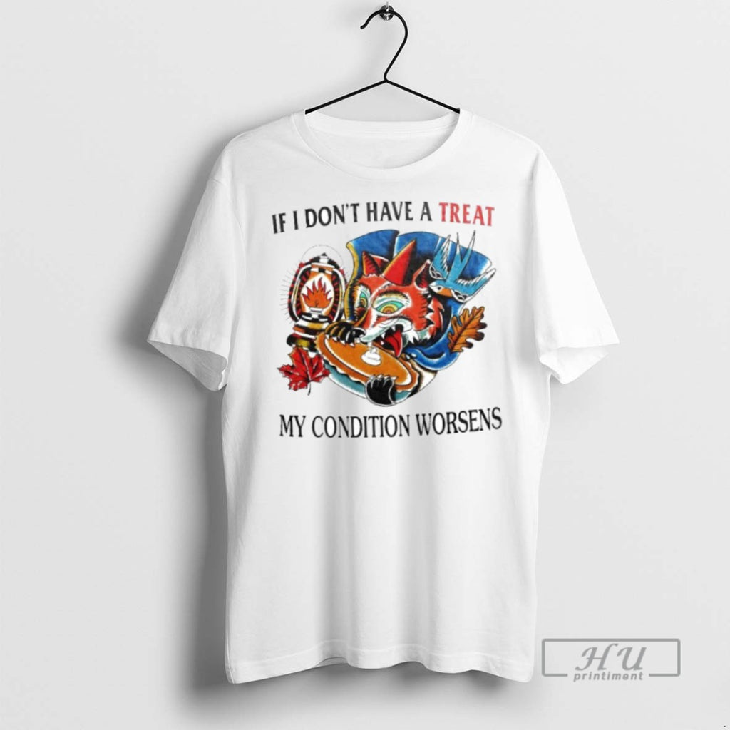 New If I Dont Have A Treat My Condition Worsens Ornaments Tee Shirts Sweatshirt Hoodies