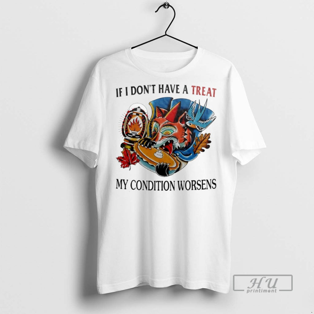 New If I Dont Have A Treat My Condition Worsens Tee Shirts Sweatshirt Hoodies