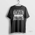 New If Im Wrong Educate Me But Dont Belittle Me Graphic Tee Shirt Sweater