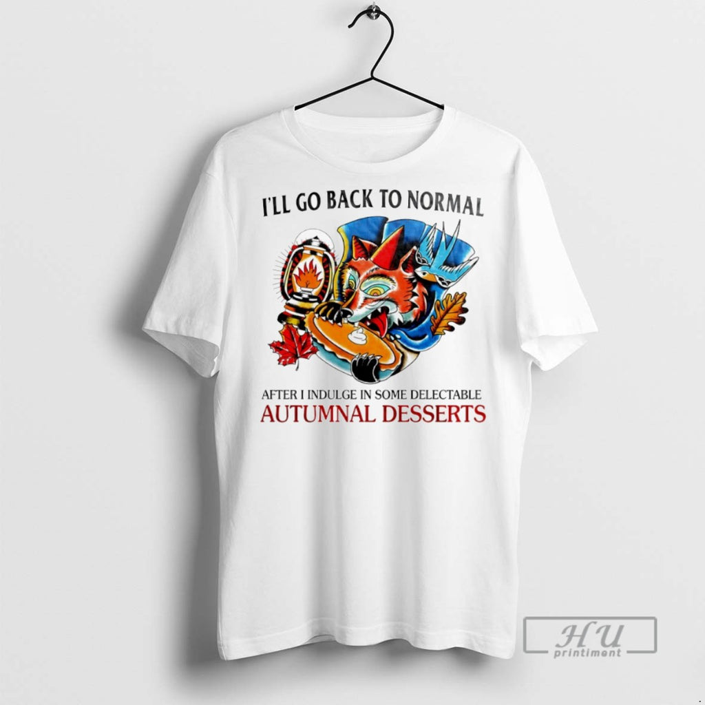 New Ill Go Back To Normal After I Indulge In Some Delectable Autumnal Desserts Tee