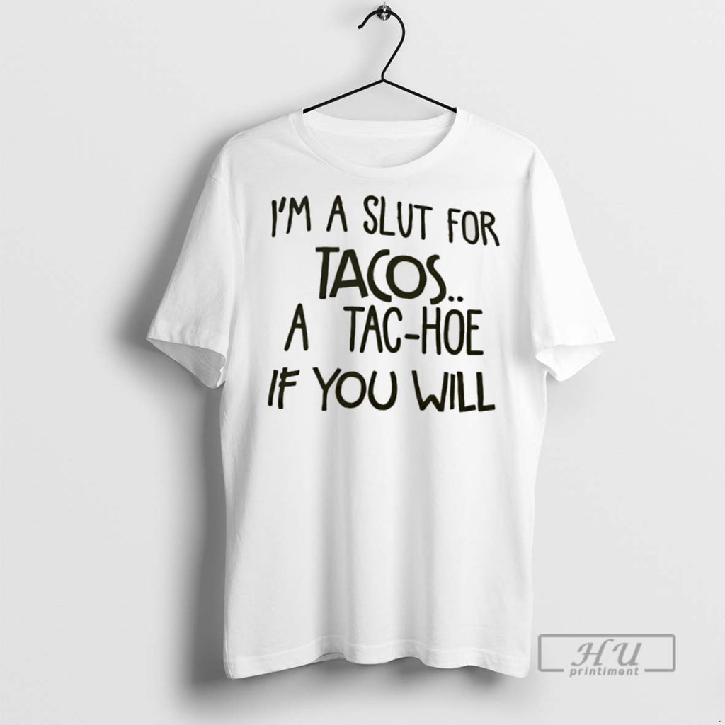 New Im A Slut For Tacos A Tac Hoe If You Will Tee Shirts