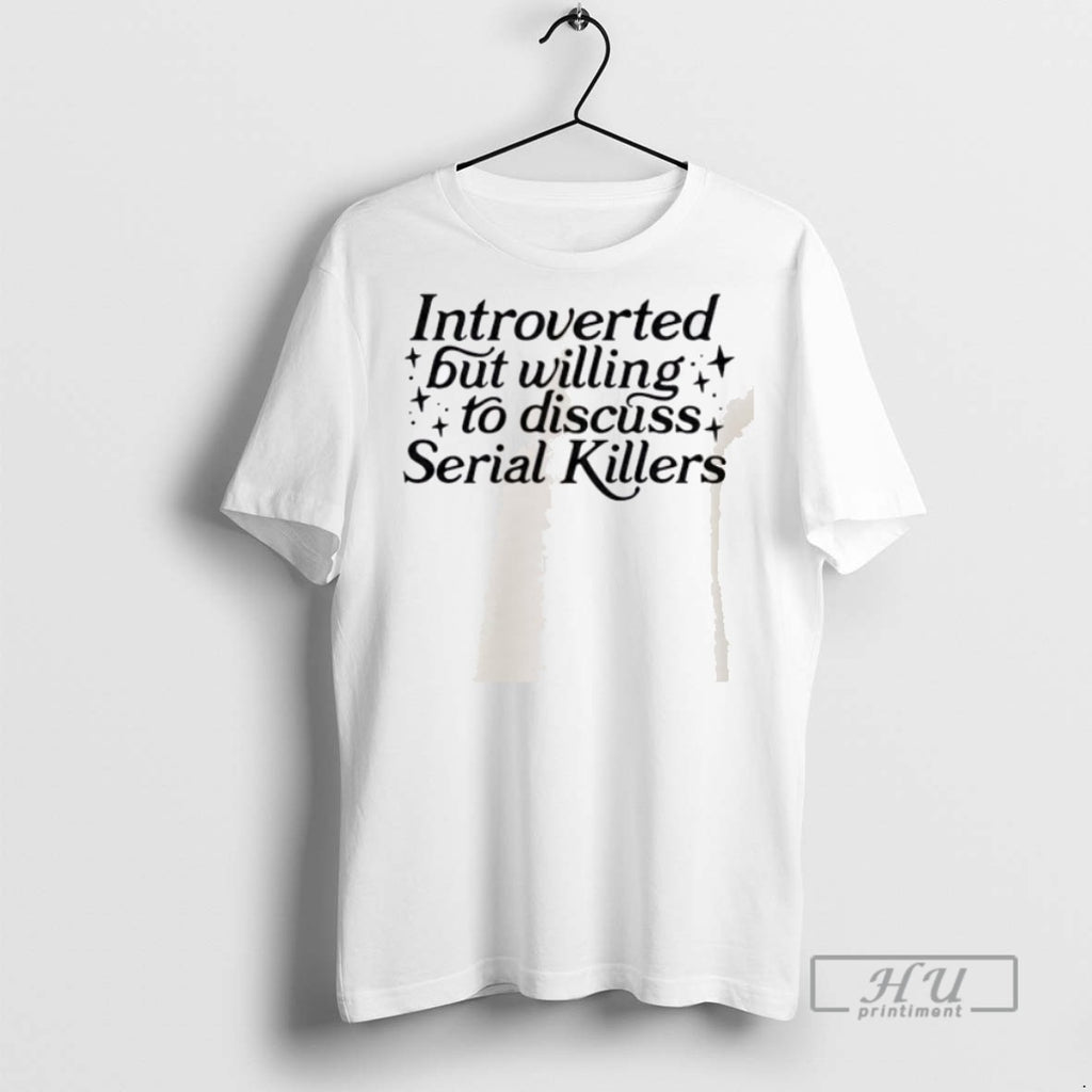 New Introverted But Willing To Discuss Serial Killers Tee Shirts Sweatshirt Hoodies