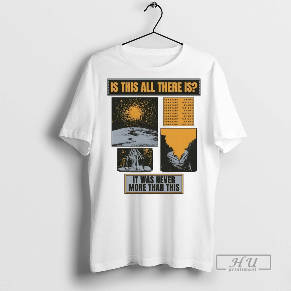 New Is This All There Is It Was Never More Than This Tee Shirts