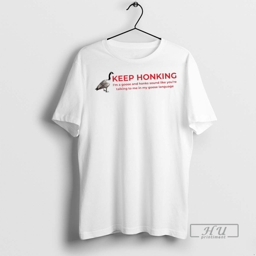 New Keep Honking Im A Goose And Honks Sound Like Youre Talking Tee Shirts