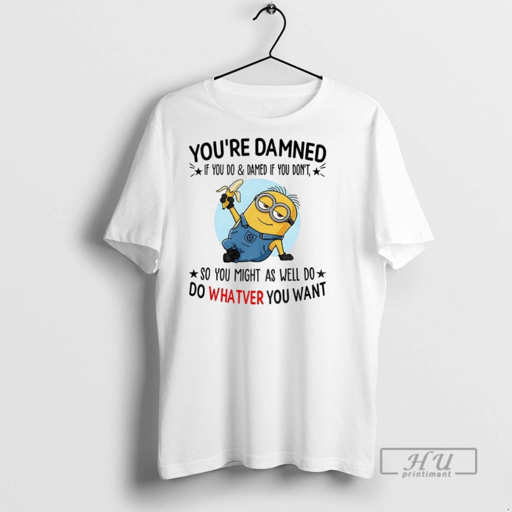 New Minion Youre Damned If You Do And Damned If You Dont So You Might