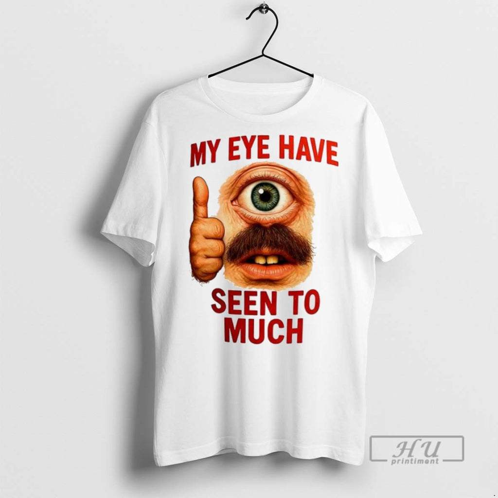 New My Eye Have Seen To Much Tee Shirts Sweatshirt Hoodies