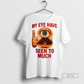 New My Eye Have Seen To Much Tee Shirts Sweatshirt Hoodies