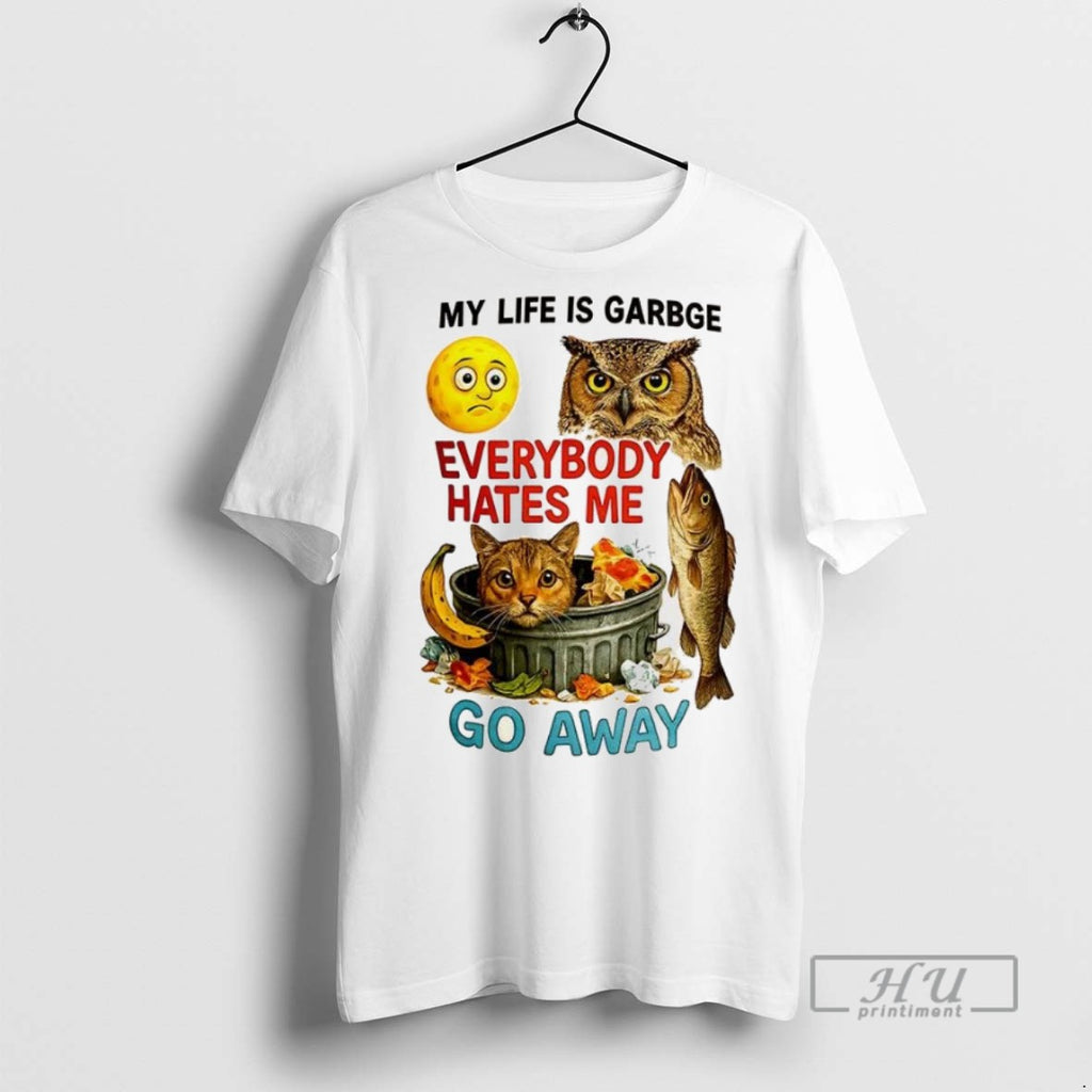 New My Life Is Garbage Everybody Hates Me Go Away Tee Shirts Sweatshirt Hoodies