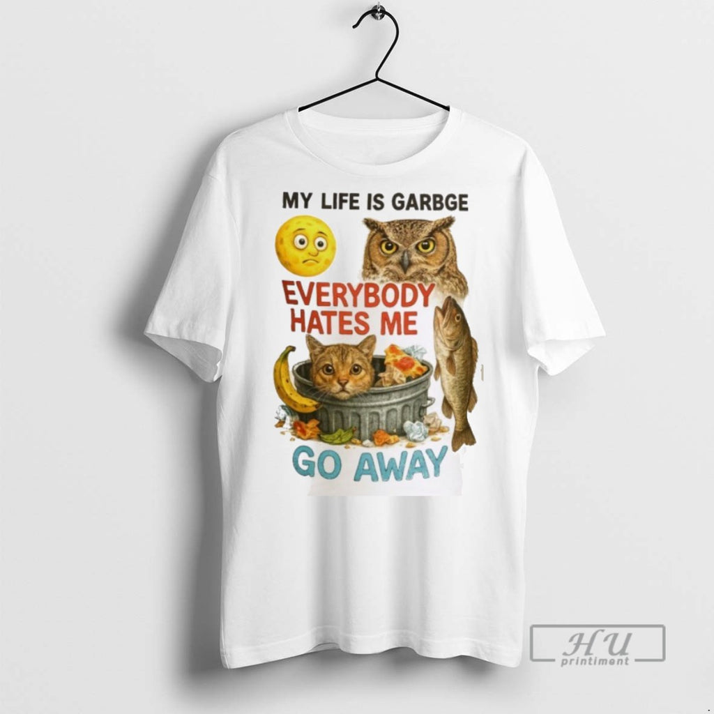 New My Life Is Garbge Eveybody Hates My Go Away Tee Shirts Sweatshirt Hoodies