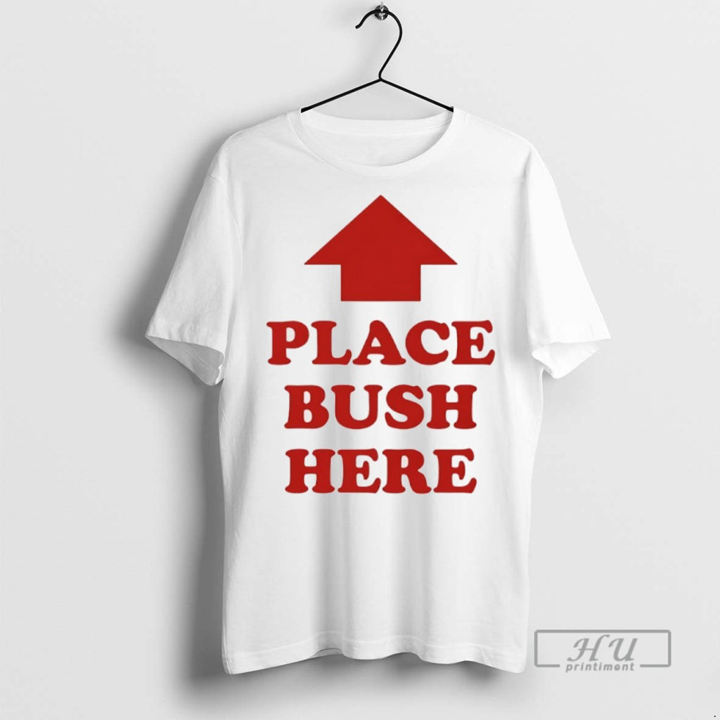 New Place Bush Here Tee Shirts Sweatshirt Hoodies