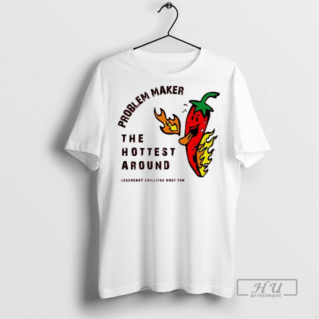 New Problem Maker The Hottest Around Tee Shirts Sweatshirt Hoodies