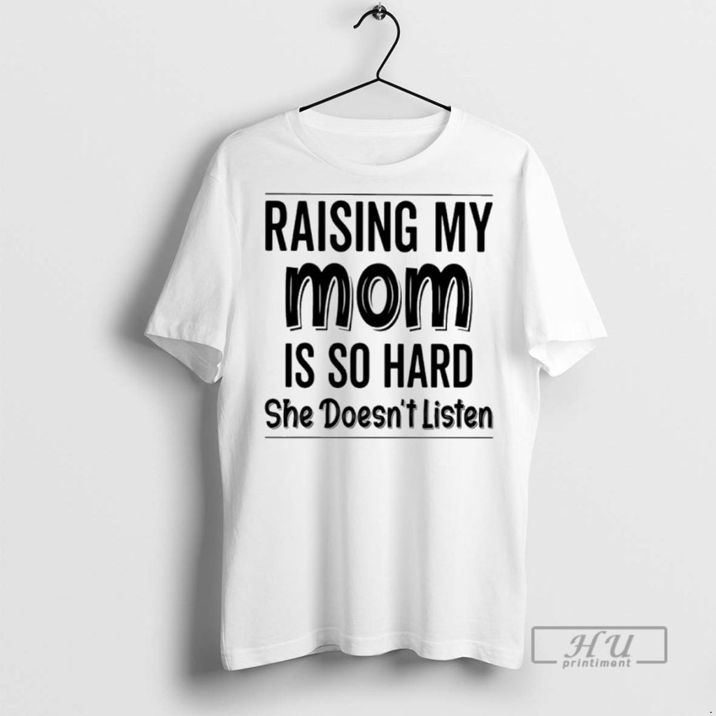 New Raising My Mom Is So Hard She Doesnt Listen Tee Shirts Sweatshirt Hoodies