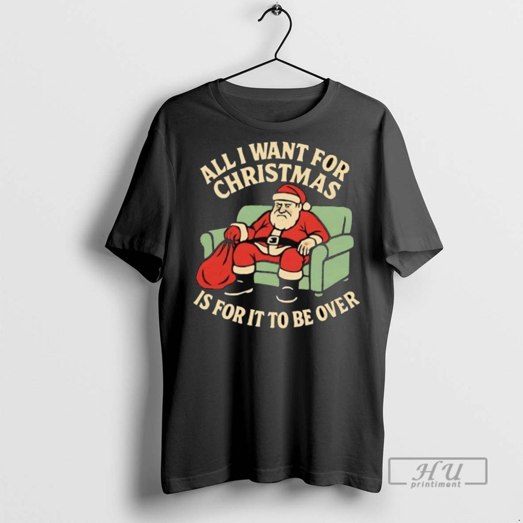 New Santa All I Want For Christmas Is For It To Be Over Tee Shirts