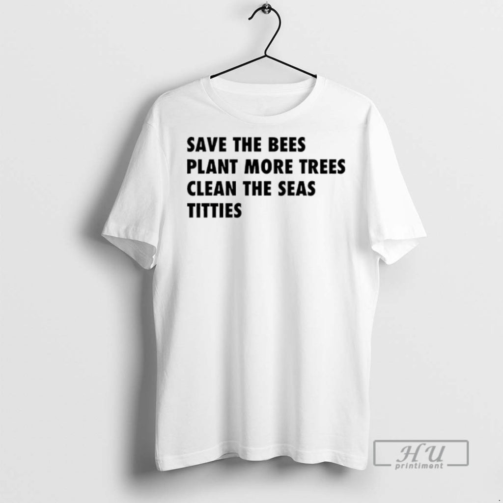 New Save The Bees Plant More Trees Clean The Seas Titties Tee Shirts Sweatshirt Hoodies