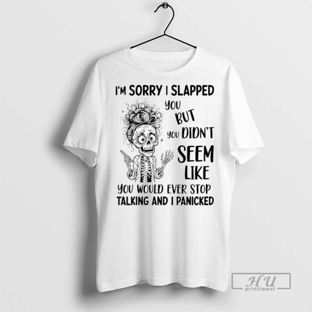New Skeleton Im Sorry I Slapped You But You Didnt Seem Like You Would Tee