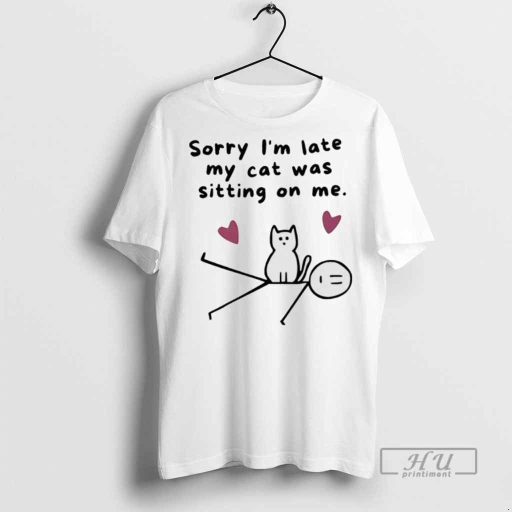 New Sorry Im Late My Cat Was Sitting On Me Tee Shirts Sweatshirt Hoodies
