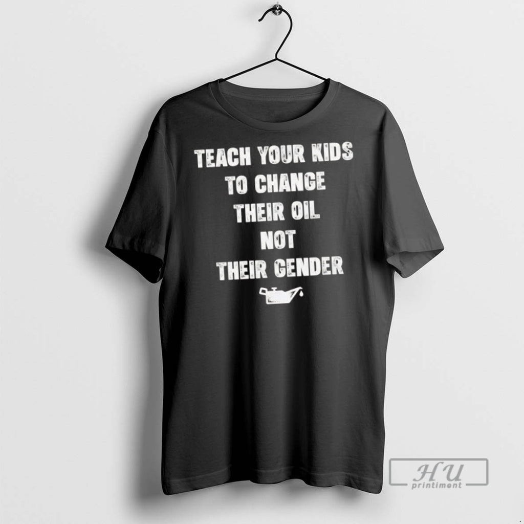 New Teach Your Kids To Change Their Oil Not Their Gender Tee Shirts Sweatshirt Hoodies
