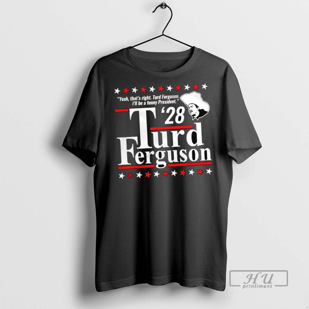 New Thats Right Ill Be A Funny President Turd Ferguson 2028 Tee Shirts Sweatshirt Hoodies