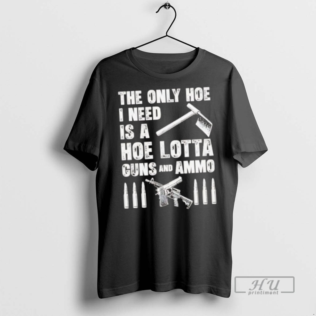 New The Only Hoe I Need Is A Hoe Lotta Guns And Ammo Tee Shirts