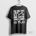 New The Only Hoe I Need Is A Hoe Lotta Guns And Ammo Tee Shirts