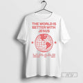 New The World Is Better With Jesus Tee Shirts Sweatshirt Hoodies