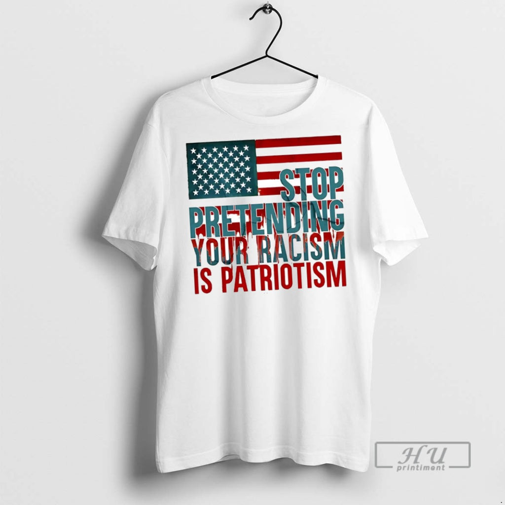 New Us Flag Stop Pretending Your Racism Is Patriotism Tee Shirts Sweatshirt Hoodies