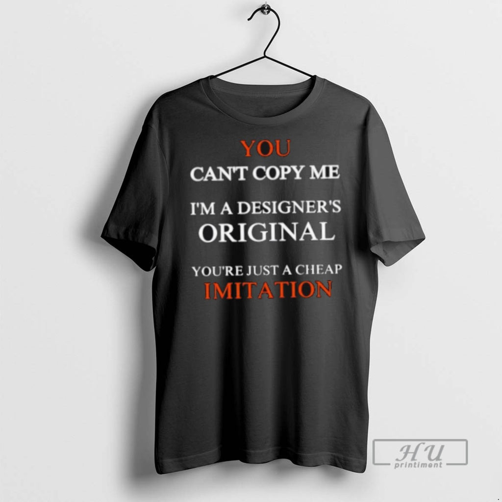 New You Cant Copy Me Im A Designers Youre Just A Cheap Imitation Tee Shirts