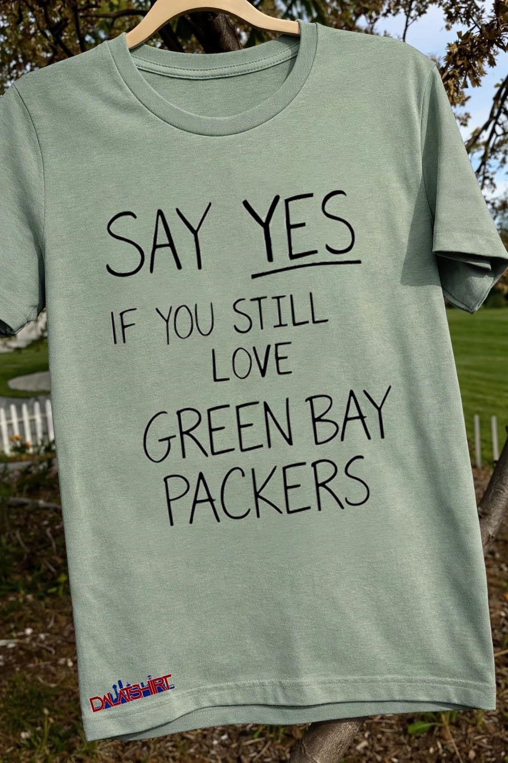 Say Yes If You Still Love Green Bay Packers shirt