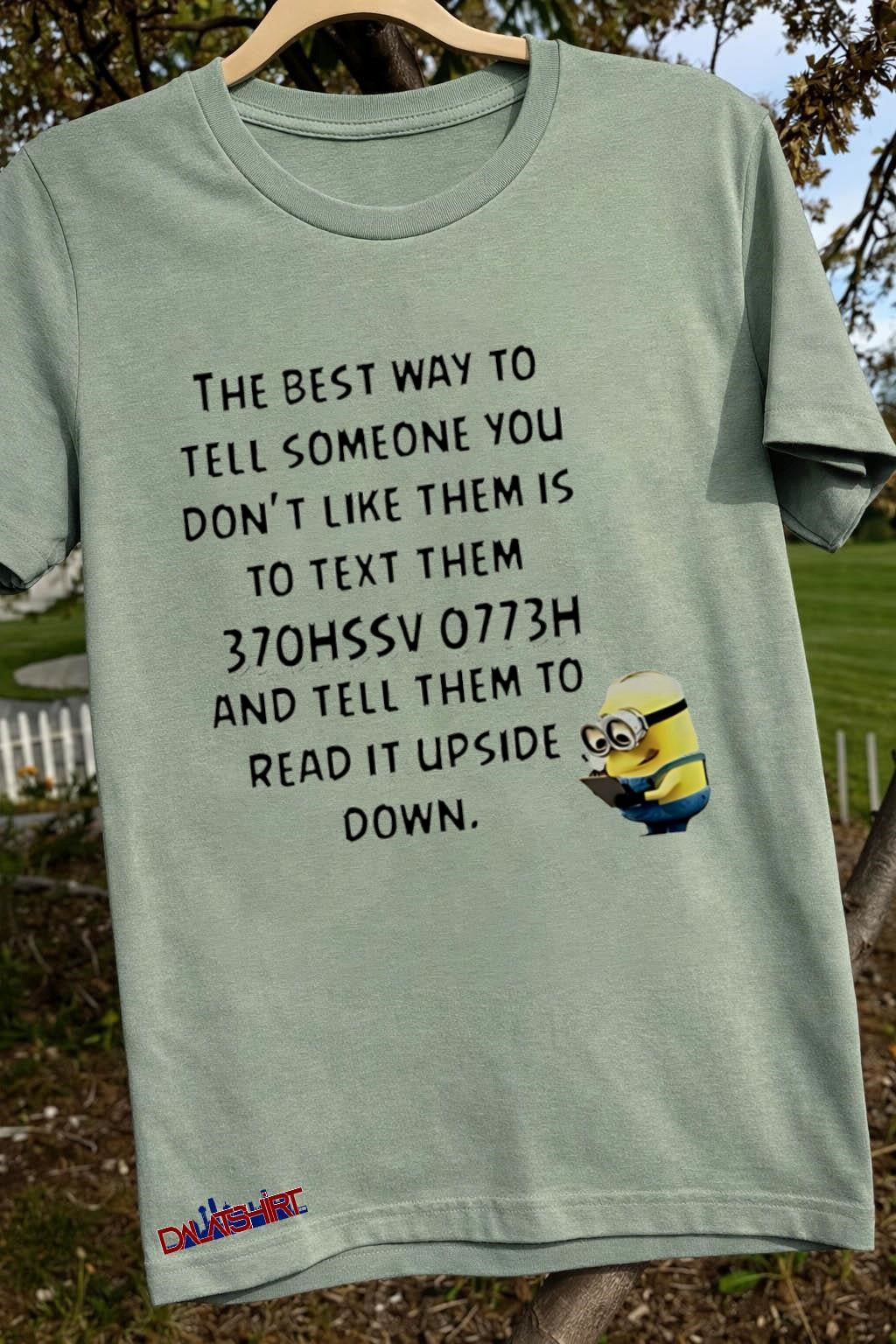 The best way to tell someone you don’t like them is to text them 370hssv 0773h and tell them to read it upside down shirt
