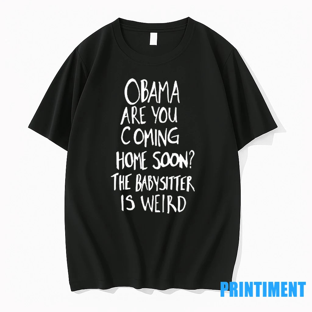 Obama Are You Coming Home Soon The Babysitter Is Weird Tshirts Sweater