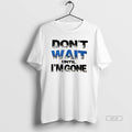 Official Dont Wait Until Im Gone Tee