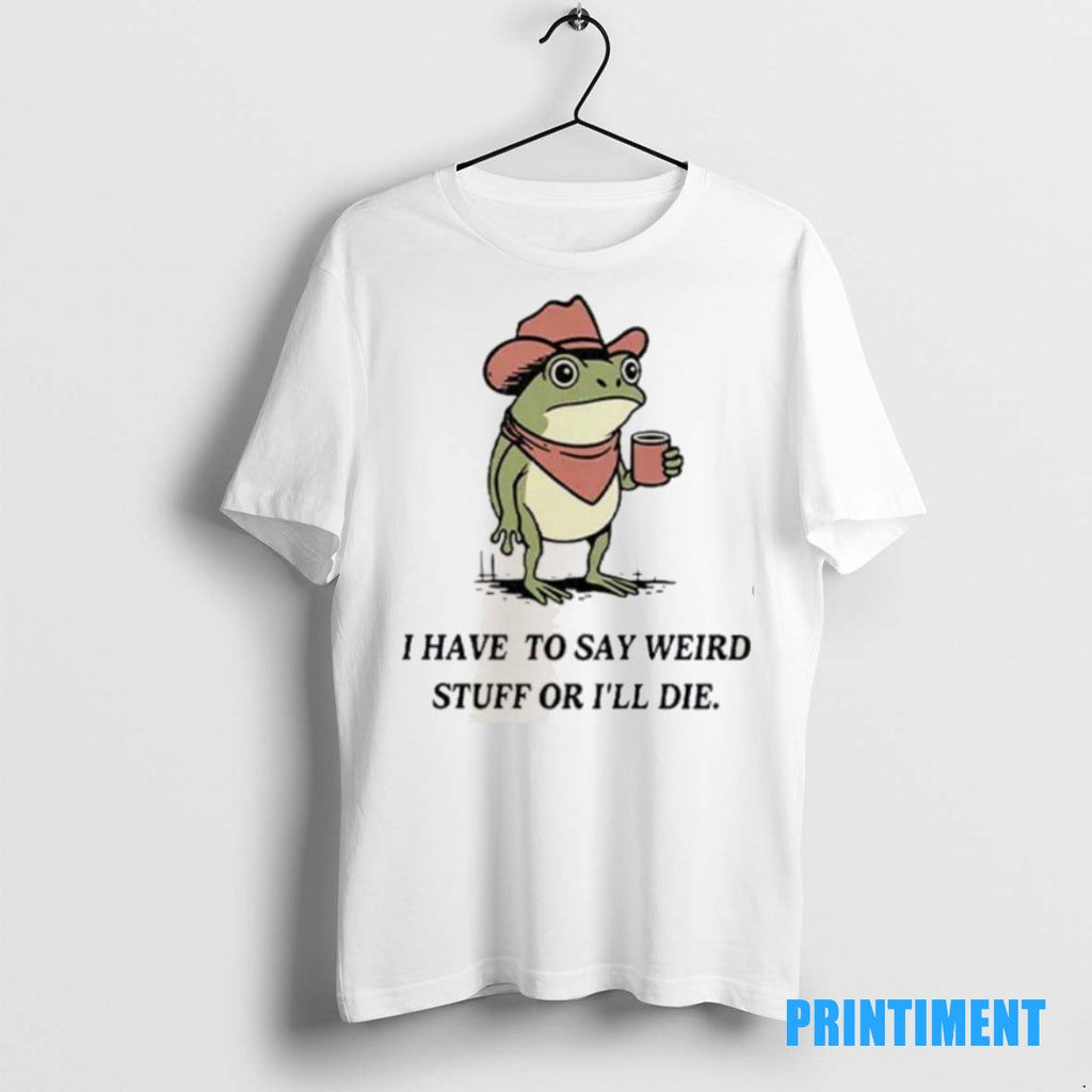 Official I Have To Say Weird Stuff Or I Will Die Frog Tee Sweater