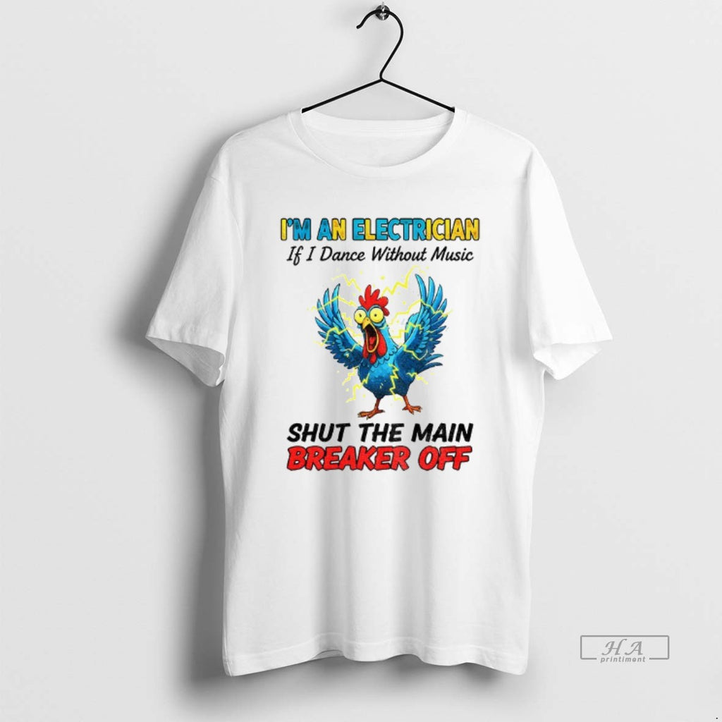 Official Trendy Chicken Storm Im An Electrician If I Dance Without Music Shut The Main