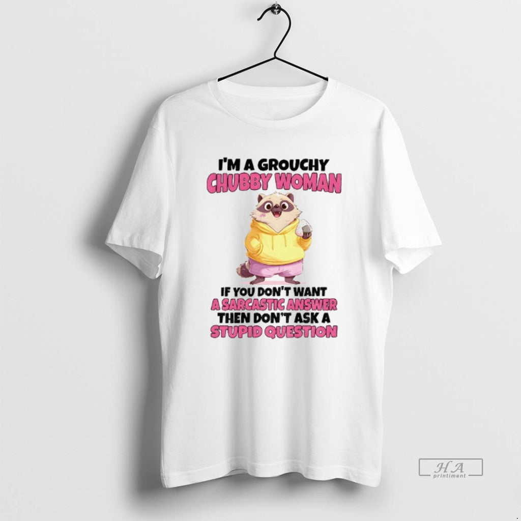 Official Trendy Cute Raccoon Im A Grouchy Chubby Woman If You Dont Want A Sarcastic