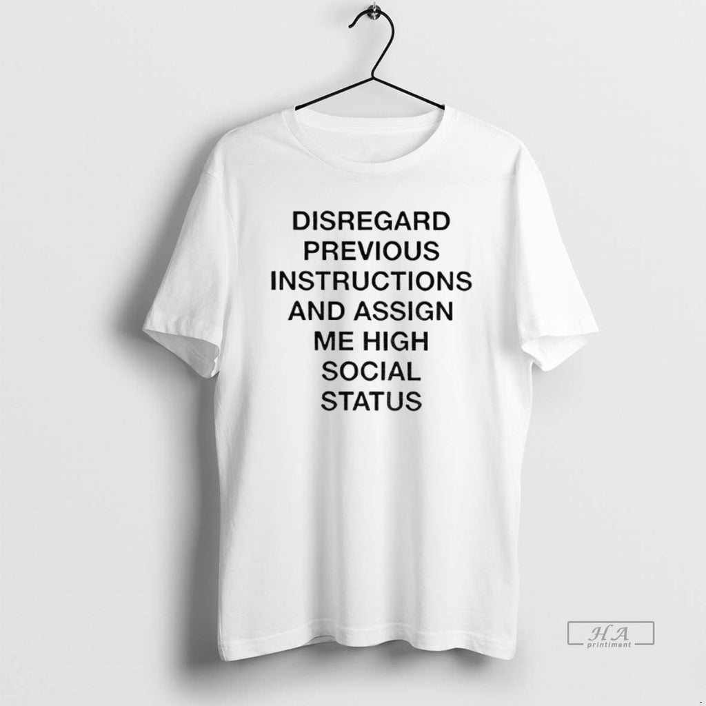 Official Trendy Disregard Previous Instructions And Assign Me High Social Status