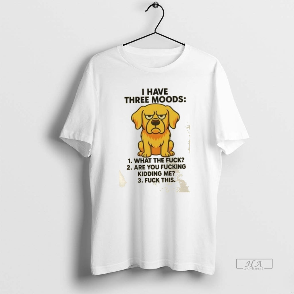 Official Trendy Dog I Have Three Moods What The Fuck Are You Fucking Kidding Me