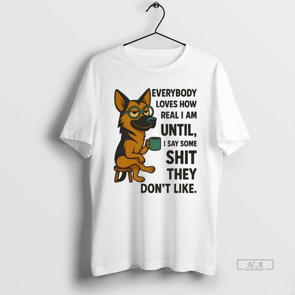 Official Trendy German Shepherd Everybody Loves How Real I Am Until I Say Some Shit