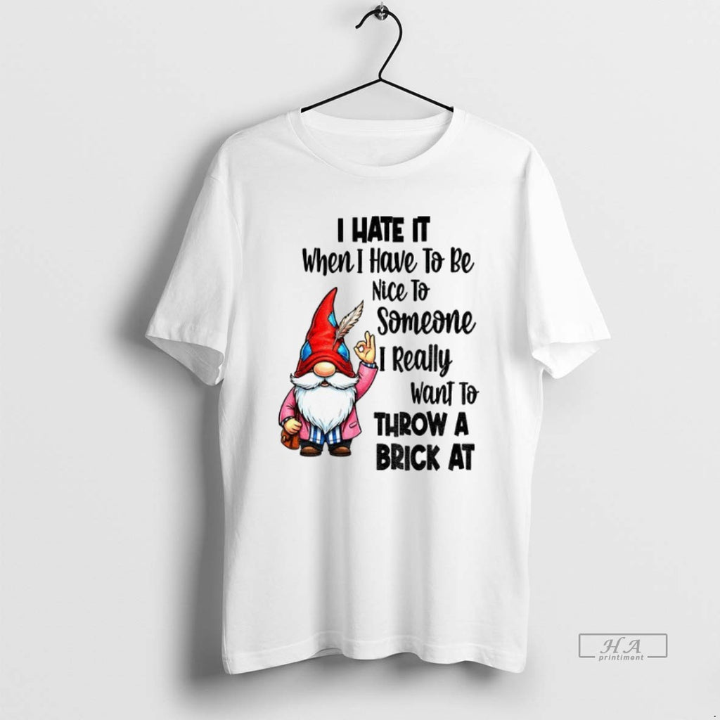 Official Trendy Gnome Ok I Hate It When I Have To Be Nice To Someone