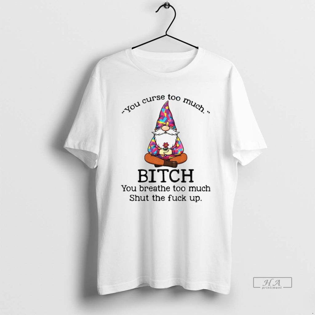 Official Trendy Gnome You Curse Too Much Bitch You Breathe Too Much Shut The Fuck