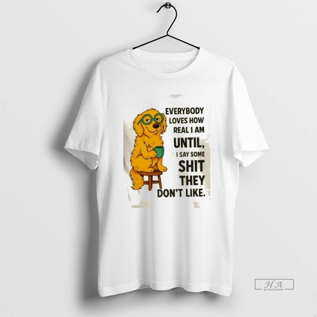 Official Trendy Golden Dog Everybody Loves How Real I Am Until I Say Some Shit