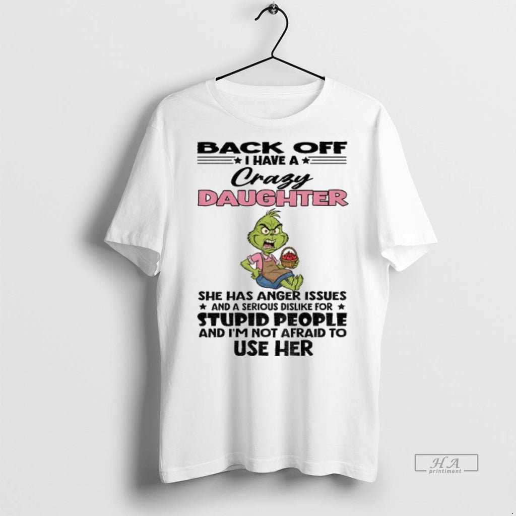 Official Trendy Grinch Back Off I Have A Crazy Daughter She Has Anger Issues And