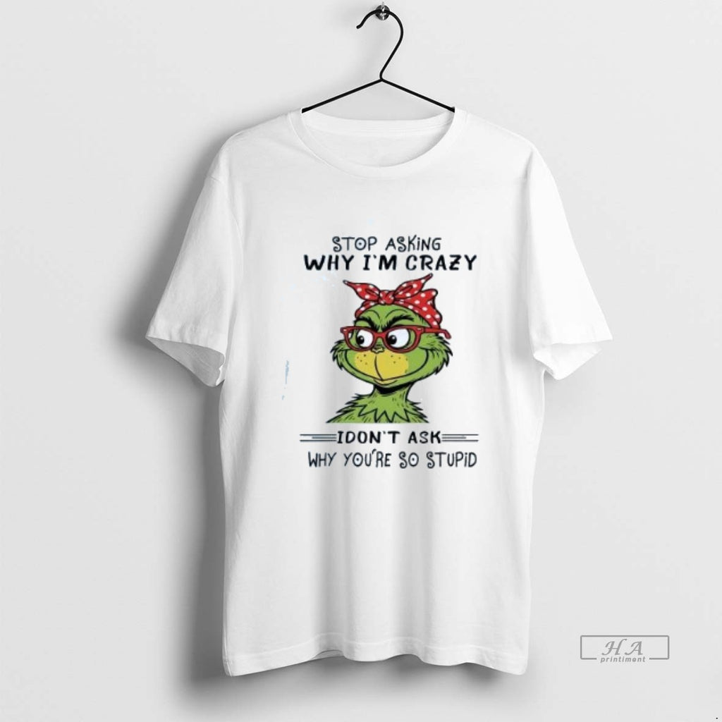 Official Trendy Grinch Stop Asking Why Im Crazy I Dont Ask Why Youre So Stupid