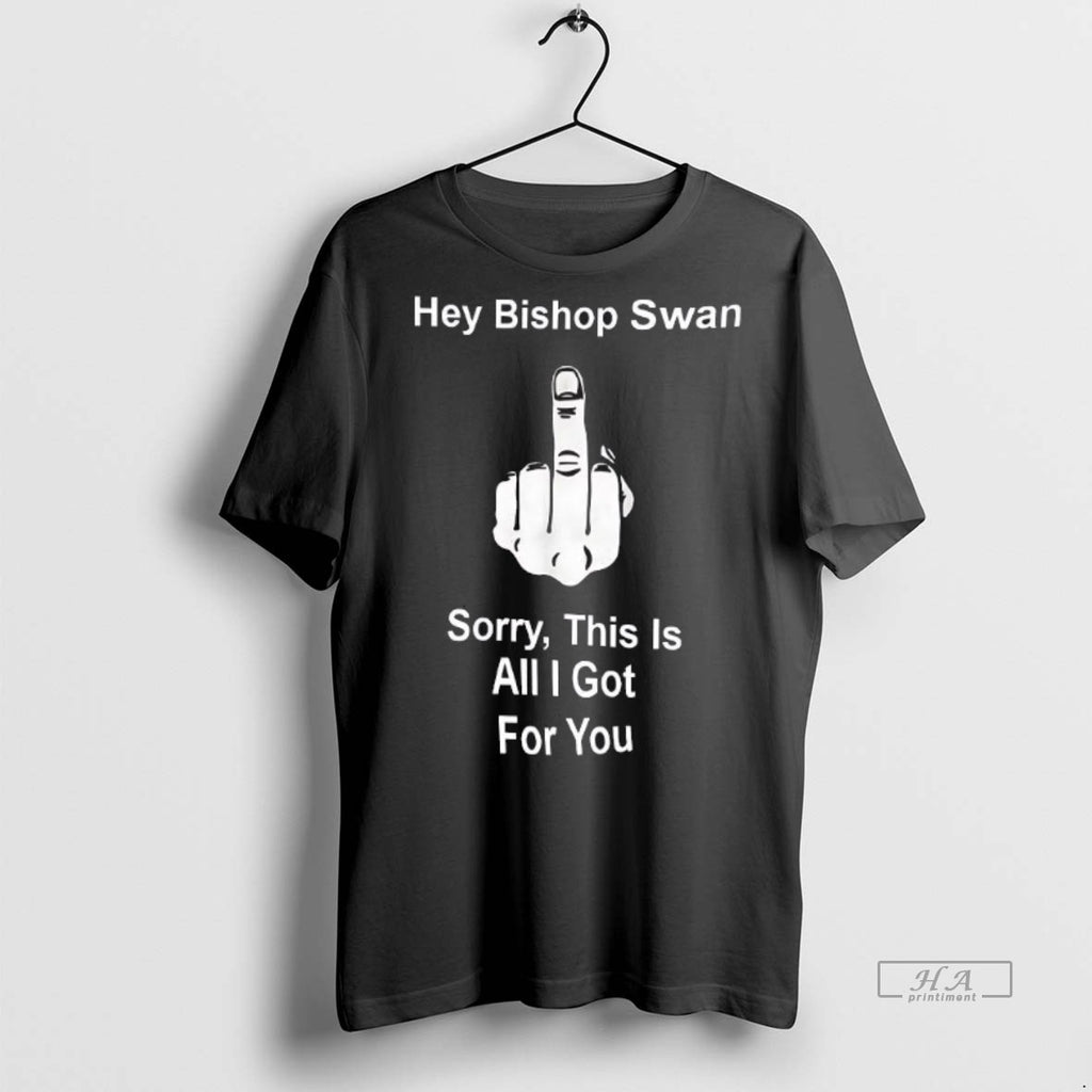 Official Trendy Hey Bishop Swan Fuck Sorry This Is All I Got For You Tee